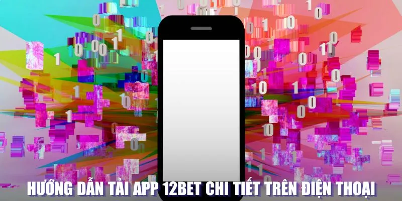 Hướng dẫn tải app 12BET chi tiết trên điện thoại