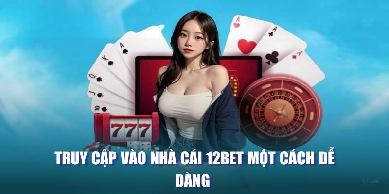 Truy cập vào nhà cái 12BET một cách dễ dàng 