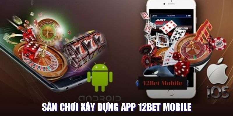 Sân chơi xây dựng app 12BET mobile